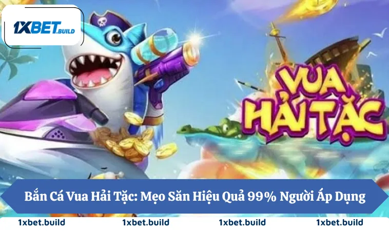 Bắn Cá Vua Hải Tặc: Mẹo Săn Hiệu Quả 99% Người Áp Dụng
