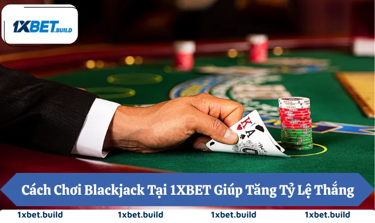 Cách Chơi Blackjack Tại 1XBET Giúp Tăng Tỷ Lệ Thắng