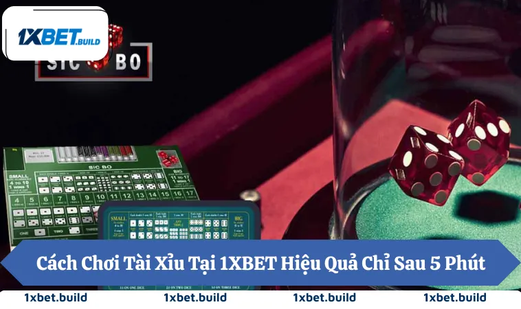 Cách Chơi Tài Xỉu Tại 1XBET Hiệu Quả Chỉ Sau 5 Phút
